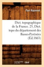 Dict. Topographique de la France. 25, Dict. Topo Du Departement Des Basses-Pyrenees (Ed.1863)
