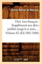 Dict. Turc-Francais: Supplement Aux Dict.S Publies Jusqu'a Ce Jour. Volume 2 (Ed.1881-1886)