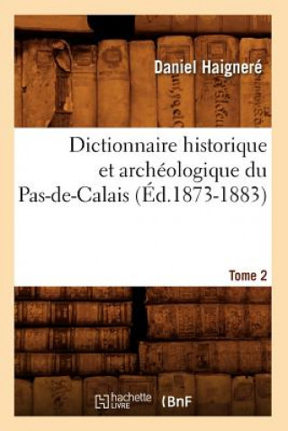 Dictionnaire Historique Et Archeologique Du Pas-De-Calais. Tome 2 (Ed.1873-1883)