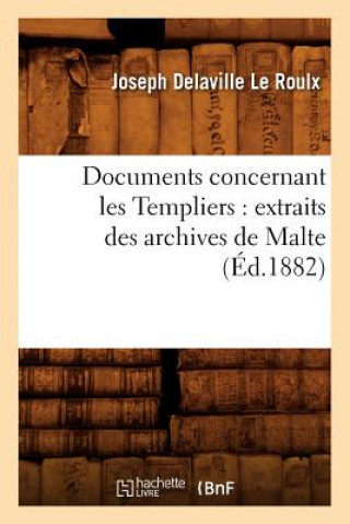 Documents Concernant Les Templiers: Extraits Des Archives de Malte (Ed.1882)