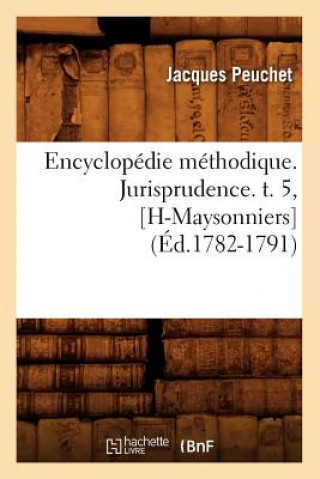 Encyclopedie Methodique. Jurisprudence. T. 5, [H-Maysonniers] (Ed.1782-1791)
