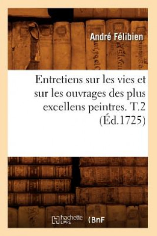 Entretiens Sur Les Vies Et Sur Les Ouvrages Des Plus Excellens Peintres. T.2 (Ed.1725)