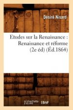 Etudes Sur La Renaissance: Renaissance Et Reforme (2e Ed) (Ed.1864)