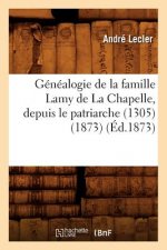 Genealogie de la Famille Lamy de la Chapelle, Depuis Le Patriarche (1305) (1873) (Ed.1873)