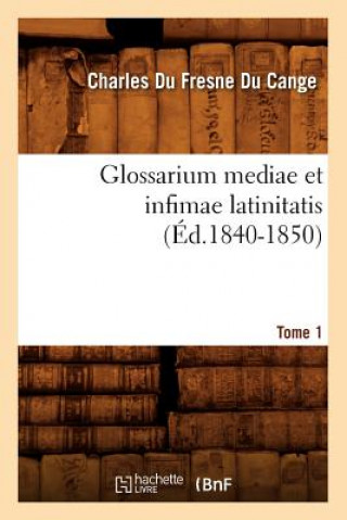 Glossarium Mediae Et Infimae Latinitatis. Tome 1 (Ed.1840-1850)