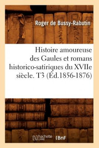 Histoire Amoureuse Des Gaules Et Romans Historico-Satiriques Du Xviie Siecle. T3 (Ed.1856-1876)