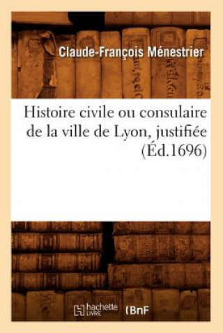 Histoire Civile Ou Consulaire de la Ville de Lyon, Justifiee (Ed.1696)