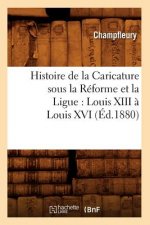 Histoire de la Caricature Sous La Reforme Et La Ligue: Louis XIII A Louis XVI (Ed.1880)