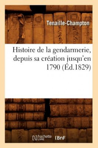 Histoire de la Gendarmerie, Depuis Sa Creation Jusqu'en 1790 (Ed.1829)