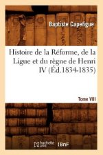 Histoire de la Reforme, de la Ligue Et Du Regne de Henri IV. Tome VIII (Ed.1834-1835)