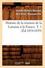 Histoire de la Reunion de la Lorraine A La France. T. 1 (Ed.1854-1859)