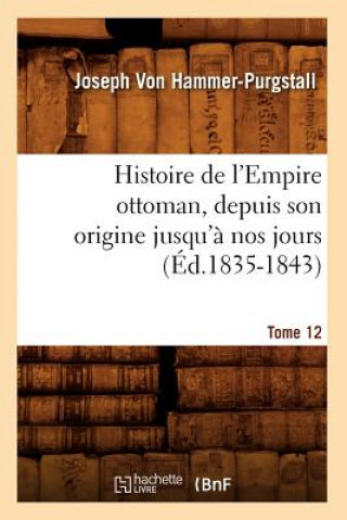 Histoire de l'Empire Ottoman, Depuis Son Origine Jusqu'a Nos Jours. Tome 12 (Ed.1835-1843)