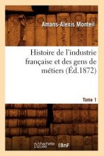 Histoire de l'Industrie Francaise Et Des Gens de Metiers. Tome 1 (Ed.1872)