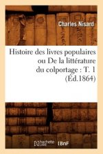 Histoire Des Livres Populaires Ou de la Litterature Du Colportage: T. 1 (Ed.1864)