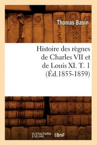 Histoire Des Regnes de Charles VII Et de Louis XI. T. 1 (Ed.1855-1859)