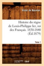 Histoire Du Regne de Louis-Philippe Ier, Roi Des Francais. 1830-1840. Tome 1 (Ed.1879)