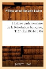 Histoire Parlementaire de la Revolution Francaise, T 27 (Ed.1834-1838)