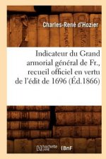 Indicateur Du Grand Armorial General de Fr., Recueil Officiel En Vertu de l'Edit de 1696 (Ed.1866)