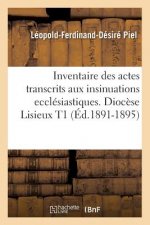 Inventaire Des Actes Transcrits Aux Insinuations Ecclesiastiques. Diocese Lisieux T1 (Ed.1891-1895)