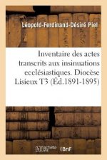 Inventaire Des Actes Transcrits Aux Insinuations Ecclesiastiques. Diocese Lisieux T3 (Ed.1891-1895)
