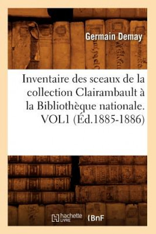 Inventaire Des Sceaux de la Collection Clairambault A La Bibliotheque Nationale. Vol1 (Ed.1885-1886)