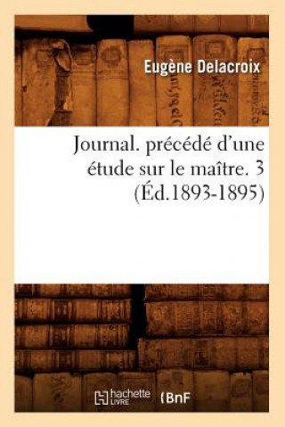 Journal. Precede d'Une Etude Sur Le Maitre. 3 (Ed.1893-1895)
