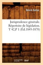 Jurisprudence Generale. Repertoire de Legislation. T 42, P 1 (Ed.1845-1870)