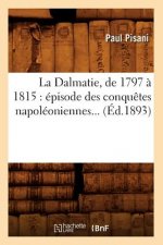 La Dalmatie, de 1797 A 1815: Episode Des Conquetes Napoleoniennes (Ed.1893)