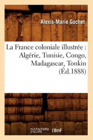 La France Coloniale Illustree: Algerie, Tunisie, Congo, Madagascar, Tonkin (Ed.1888)
