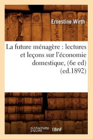 La Future Menagere: Lectures Et Lecons Sur l'Economie Domestique, (6e Ed) (Ed.1892)