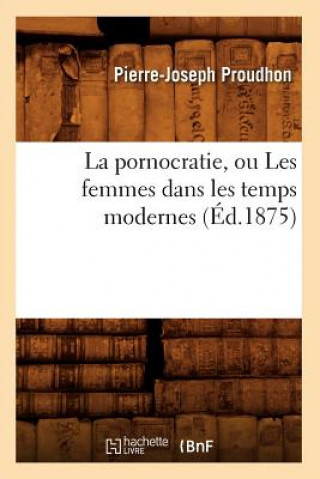 Pornocratie, Ou Les Femmes Dans Les Temps Modernes (Ed.1875)