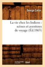 Vie Chez Les Indiens: Scenes Et Aventures de Voyage (Ed.1863)