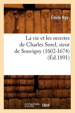 Vie Et Les Oeuvres de Charles Sorel, Sieur de Souvigny (1602-1674) (Ed.1891)