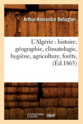 L'Algerie: Histoire, Geographie, Climatologie, Hygiene, Agriculture, Forets, (Ed.1865)