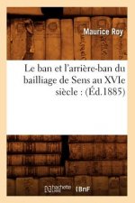Le Ban Et l'Arriere-Ban Du Bailliage de Sens Au Xvie Siecle: (Ed.1885)