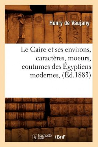 Le Caire Et Ses Environs, Caracteres, Moeurs, Coutumes Des Egyptiens Modernes, (Ed.1883)