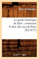 Le Guide Historique de Paris: Contenant Le Dict. Des Rues de Paris, (Ed.1873)