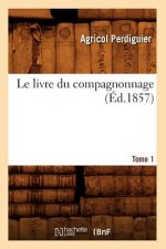 Le Livre Du Compagnonnage. Tome 1 (Ed.1857)