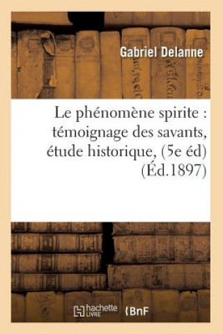 Le Phenomene Spirite: Temoignage Des Savants, Etude Historique, (5e Ed) (Ed.1897)