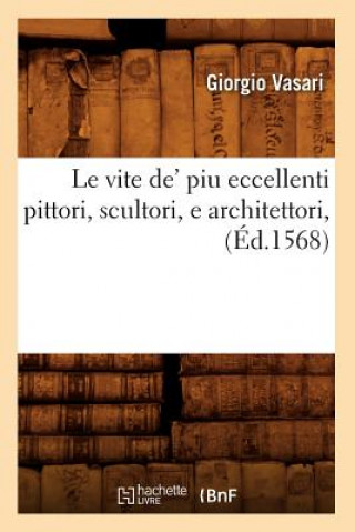 Le Vite De' Piu Eccellenti Pittori, Scultori, E Architettori, (Ed.1568)