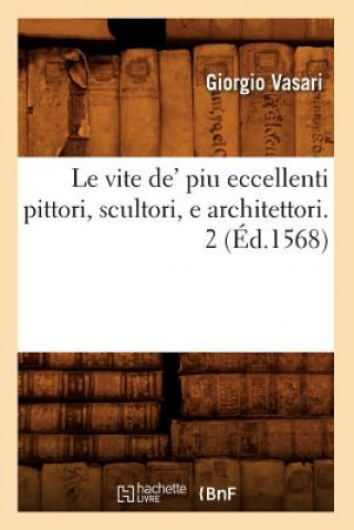 Le Vite De' Piu Eccellenti Pittori, Scultori, E Architettori. 2 (Ed.1568)
