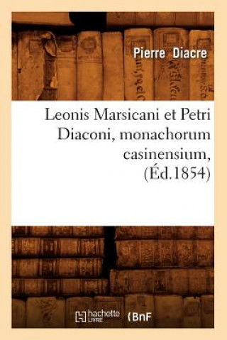 Leonis Marsicani Et Petri Diaconi, Monachorum Casinensium, (Ed.1854)
