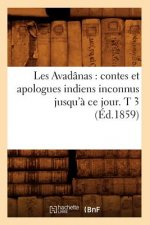 Les Avadanas: Contes Et Apologues Indiens Inconnus Jusqu'a Ce Jour. T 3 (Ed.1859)