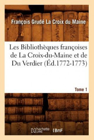 Les Bibliotheques Francoises de la Croix-Du-Maine Et de Du Verdier. Tome 1 (Ed.1772-1773)