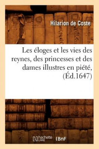 Les Eloges Et Les Vies Des Reynes, Des Princesses Et Des Dames Illustres En Piete, (Ed.1647)