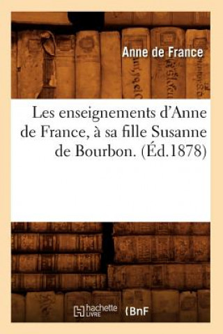 Les Enseignements d'Anne de France, A Sa Fille Susanne de Bourbon. (Ed.1878)