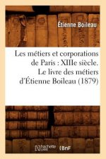 Les Metiers Et Corporations de Paris: Xiiie Siecle. Le Livre Des Metiers d'Etienne Boileau (1879)