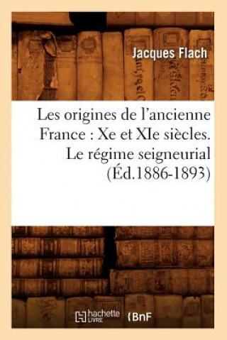 Les Origines de l'Ancienne France: Xe Et XIE Siecles. Le Regime Seigneurial (Ed.1886-1893)