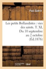 Les Petits Bollandistes: Vies Des Saints. T. XI, Du 10 Septembre Au 2 Octobre (Ed.1876)