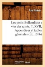 Les Petits Bollandistes: Vies Des Saints. T. XVII, Appendices Et Tables Generales (Ed.1876)